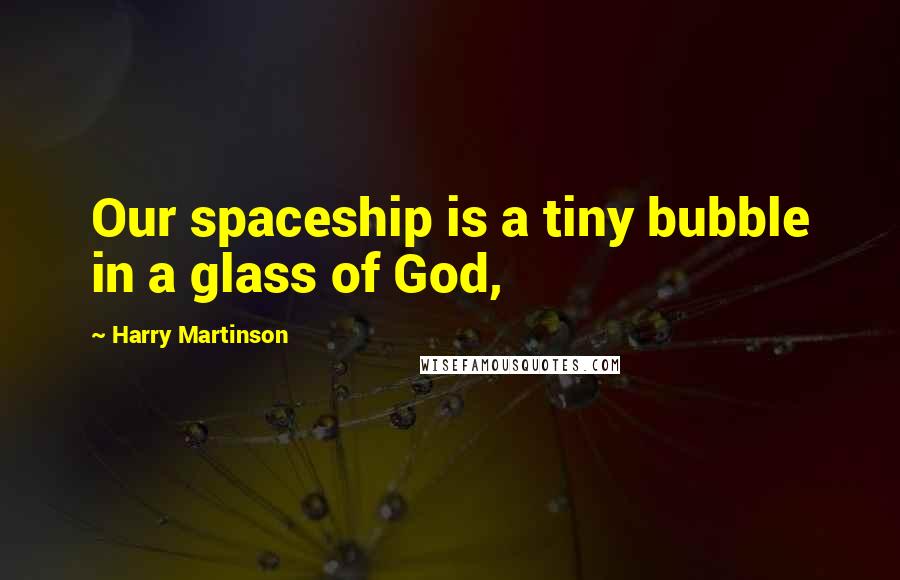 Harry Martinson Quotes: Our spaceship is a tiny bubble in a glass of God,