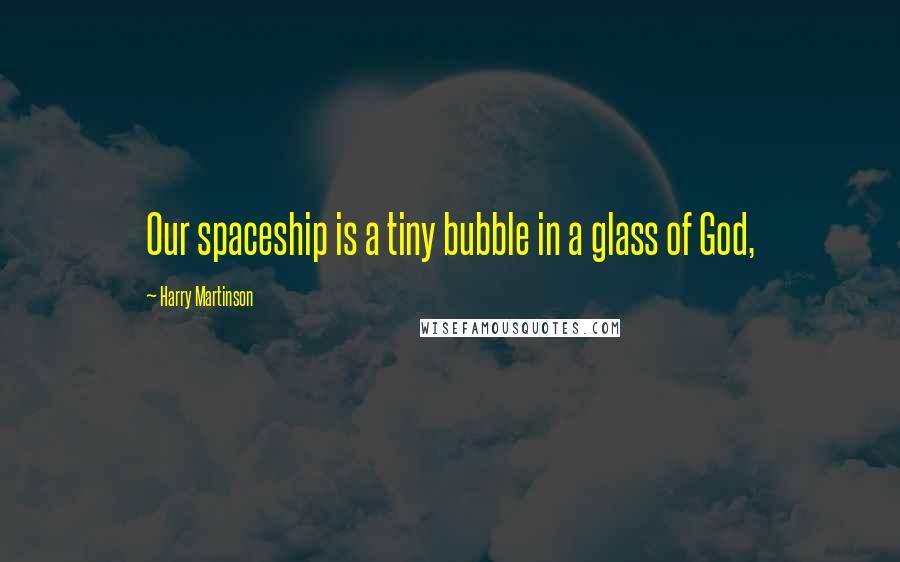 Harry Martinson Quotes: Our spaceship is a tiny bubble in a glass of God,