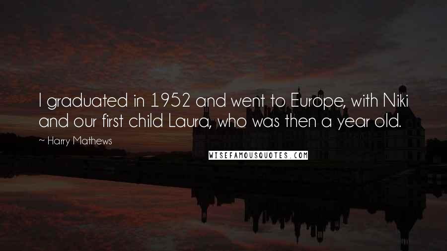 Harry Mathews Quotes: I graduated in 1952 and went to Europe, with Niki and our first child Laura, who was then a year old.