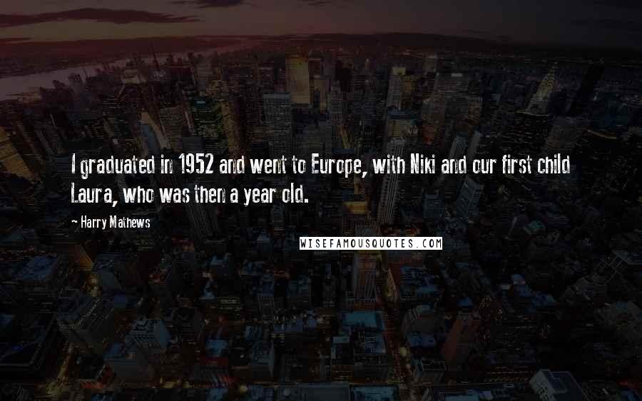 Harry Mathews Quotes: I graduated in 1952 and went to Europe, with Niki and our first child Laura, who was then a year old.