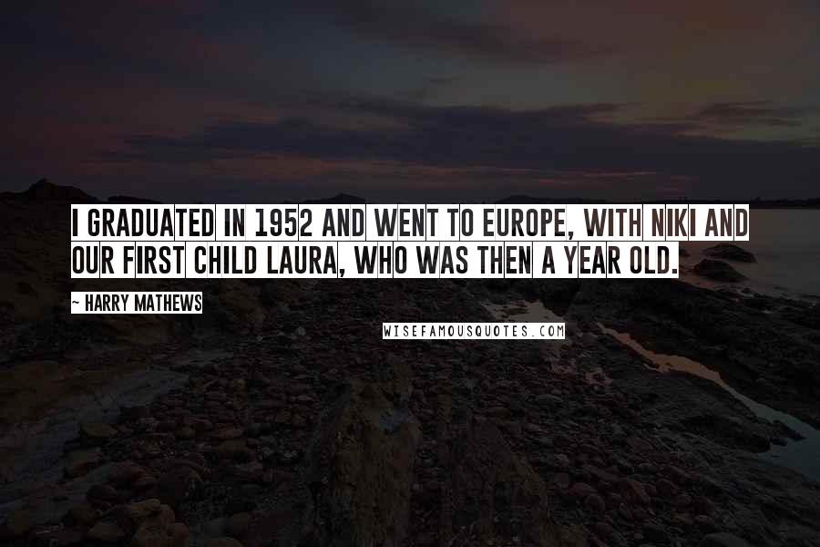 Harry Mathews Quotes: I graduated in 1952 and went to Europe, with Niki and our first child Laura, who was then a year old.