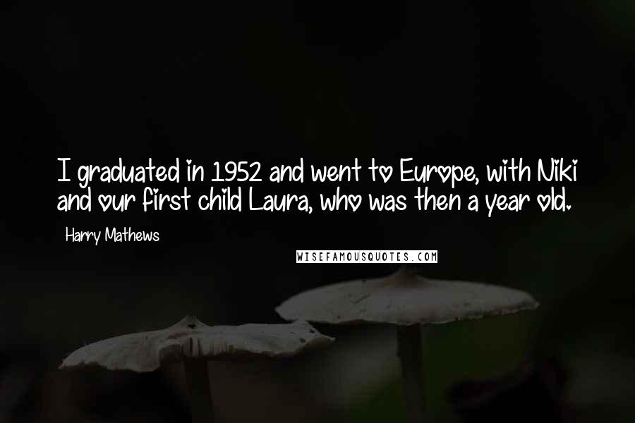 Harry Mathews Quotes: I graduated in 1952 and went to Europe, with Niki and our first child Laura, who was then a year old.