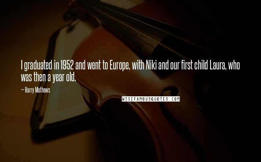 Harry Mathews Quotes: I graduated in 1952 and went to Europe, with Niki and our first child Laura, who was then a year old.