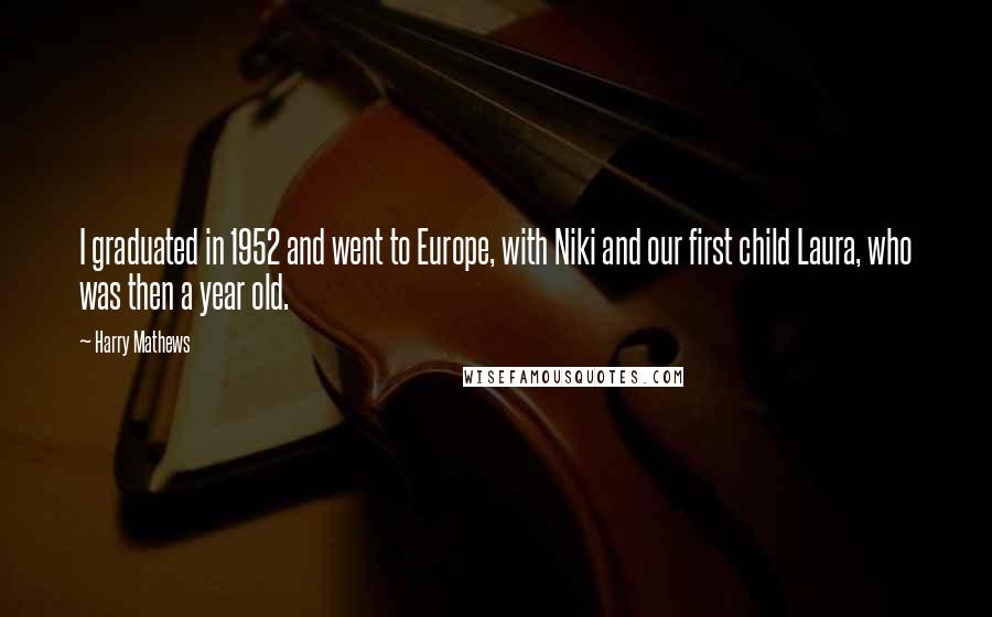 Harry Mathews Quotes: I graduated in 1952 and went to Europe, with Niki and our first child Laura, who was then a year old.