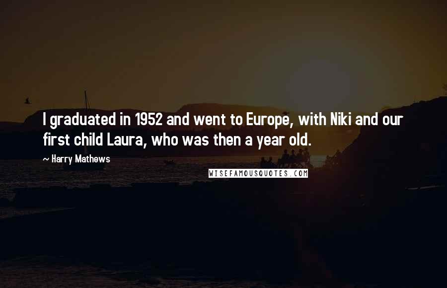 Harry Mathews Quotes: I graduated in 1952 and went to Europe, with Niki and our first child Laura, who was then a year old.