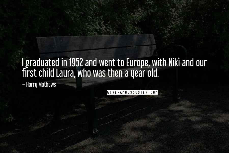 Harry Mathews Quotes: I graduated in 1952 and went to Europe, with Niki and our first child Laura, who was then a year old.