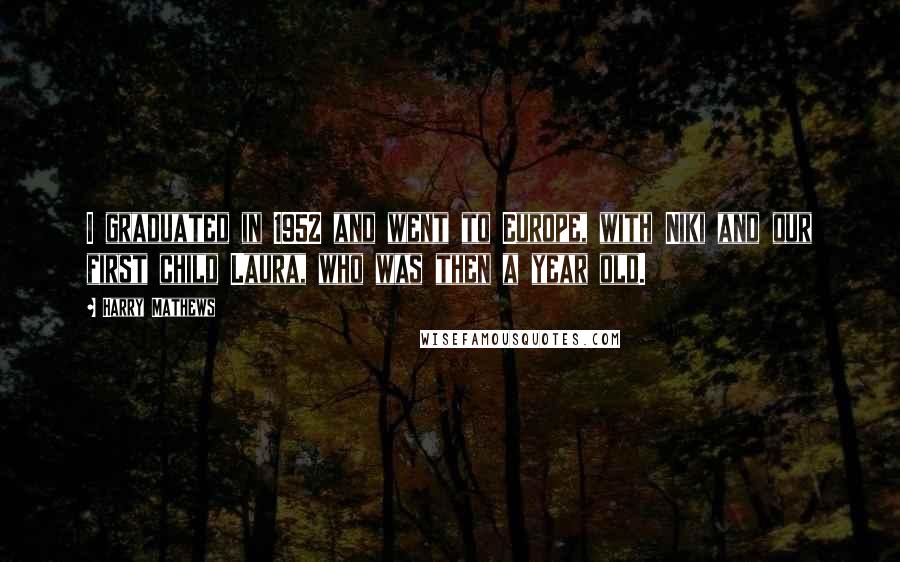 Harry Mathews Quotes: I graduated in 1952 and went to Europe, with Niki and our first child Laura, who was then a year old.