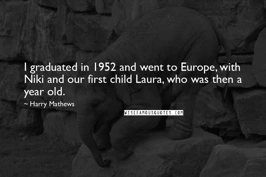 Harry Mathews Quotes: I graduated in 1952 and went to Europe, with Niki and our first child Laura, who was then a year old.