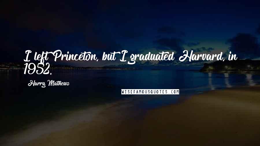 Harry Mathews Quotes: I left Princeton, but I graduated Harvard, in 1952.