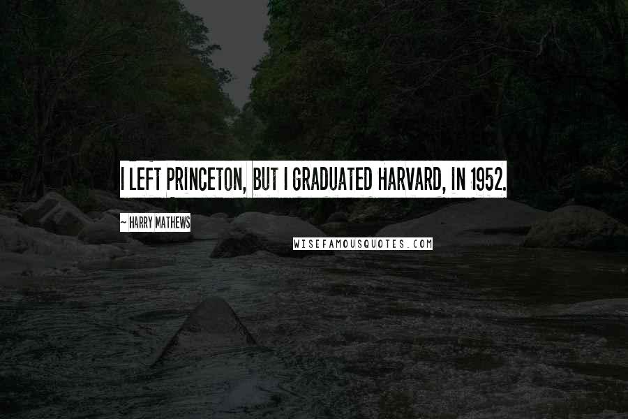 Harry Mathews Quotes: I left Princeton, but I graduated Harvard, in 1952.