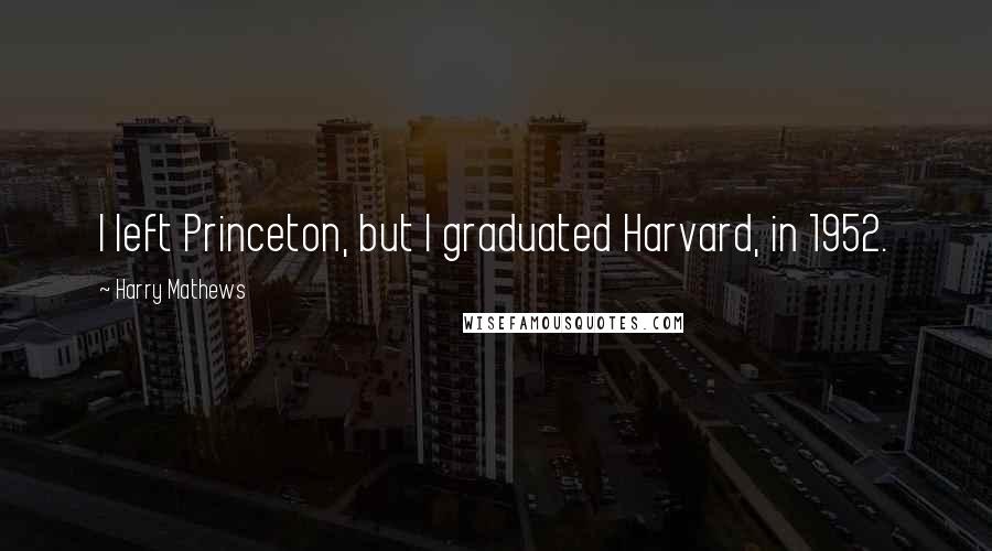 Harry Mathews Quotes: I left Princeton, but I graduated Harvard, in 1952.
