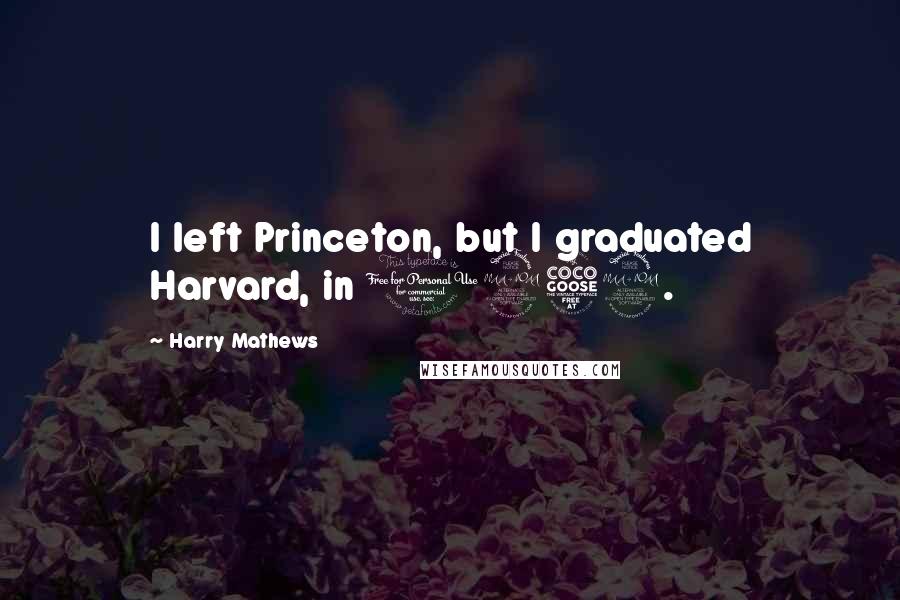 Harry Mathews Quotes: I left Princeton, but I graduated Harvard, in 1952.