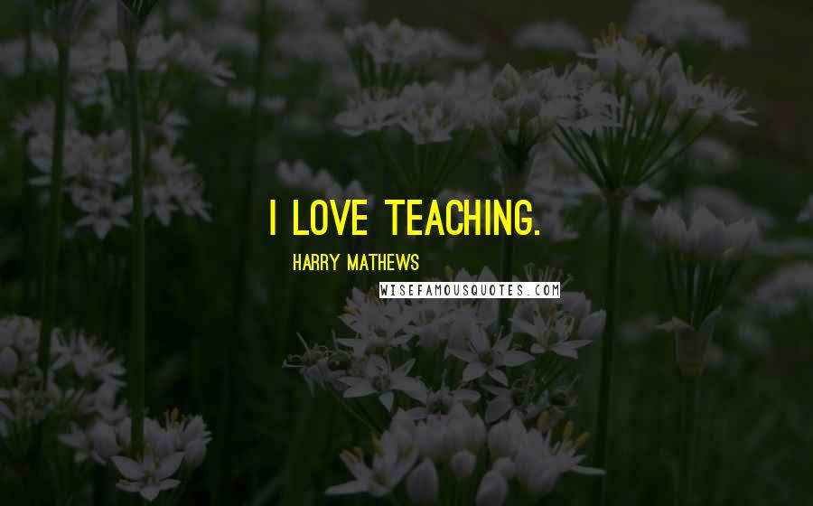 Harry Mathews Quotes: I love teaching.