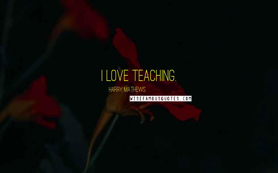 Harry Mathews Quotes: I love teaching.