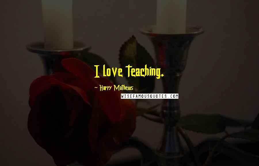 Harry Mathews Quotes: I love teaching.