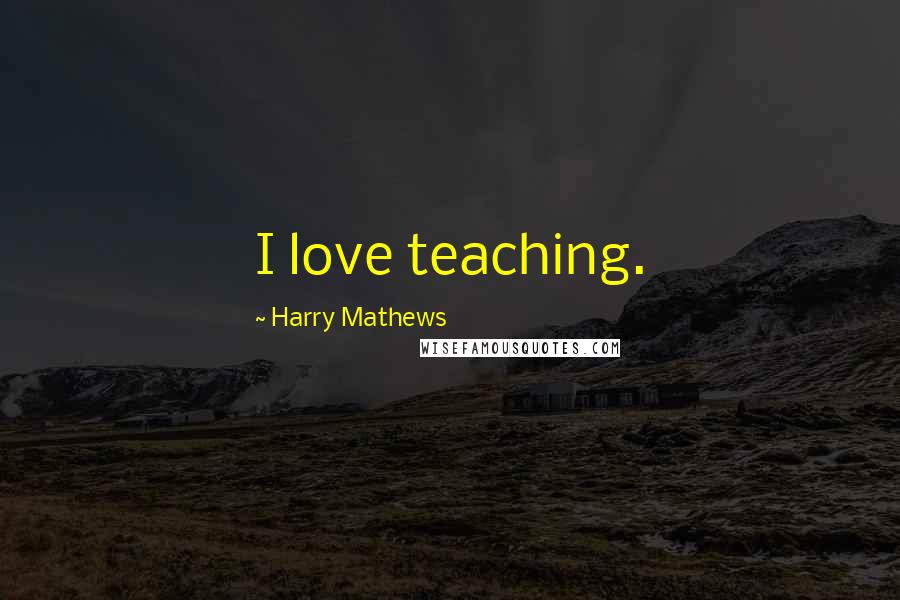 Harry Mathews Quotes: I love teaching.