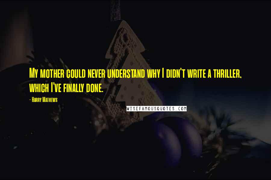 Harry Mathews Quotes: My mother could never understand why I didn't write a thriller, which I've finally done.