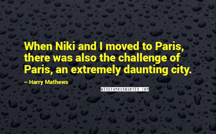 Harry Mathews Quotes: When Niki and I moved to Paris, there was also the challenge of Paris, an extremely daunting city.