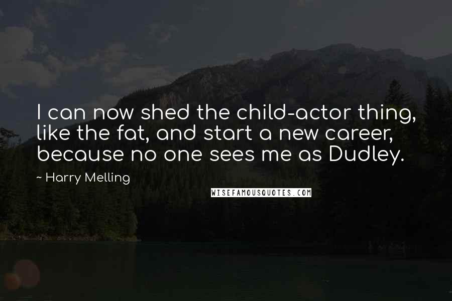 Harry Melling Quotes: I can now shed the child-actor thing, like the fat, and start a new career, because no one sees me as Dudley.