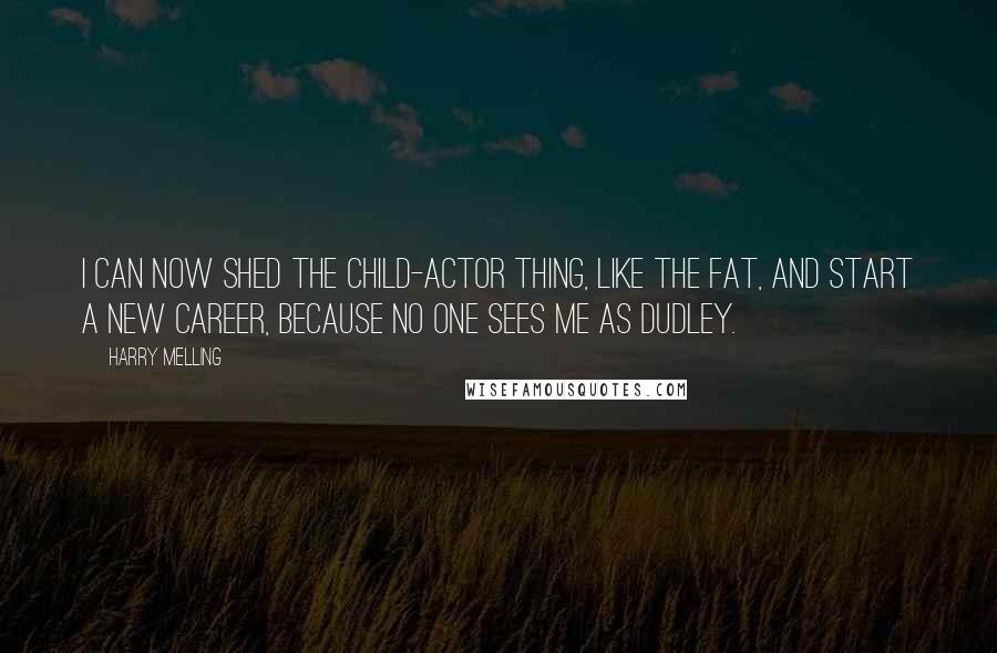 Harry Melling Quotes: I can now shed the child-actor thing, like the fat, and start a new career, because no one sees me as Dudley.