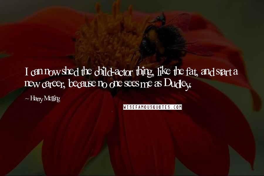 Harry Melling Quotes: I can now shed the child-actor thing, like the fat, and start a new career, because no one sees me as Dudley.