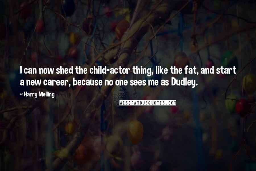 Harry Melling Quotes: I can now shed the child-actor thing, like the fat, and start a new career, because no one sees me as Dudley.