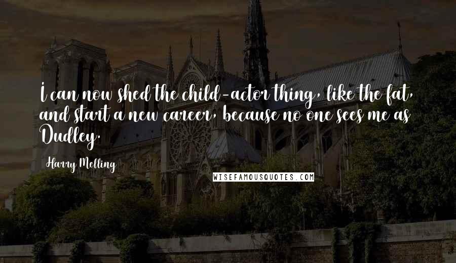 Harry Melling Quotes: I can now shed the child-actor thing, like the fat, and start a new career, because no one sees me as Dudley.