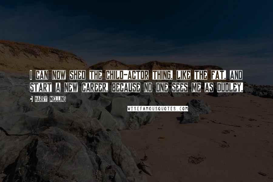 Harry Melling Quotes: I can now shed the child-actor thing, like the fat, and start a new career, because no one sees me as Dudley.