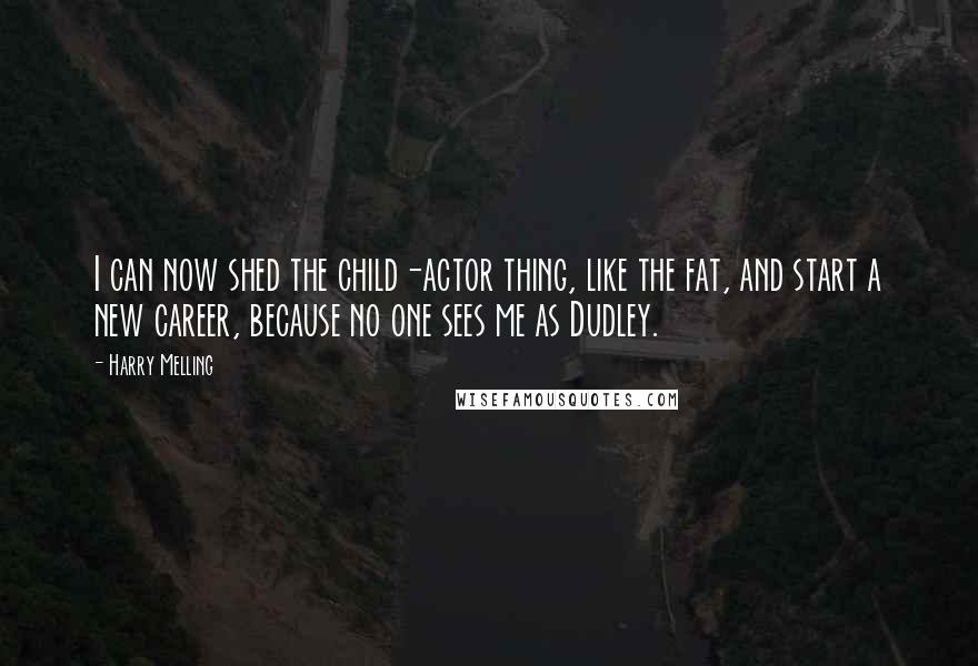 Harry Melling Quotes: I can now shed the child-actor thing, like the fat, and start a new career, because no one sees me as Dudley.