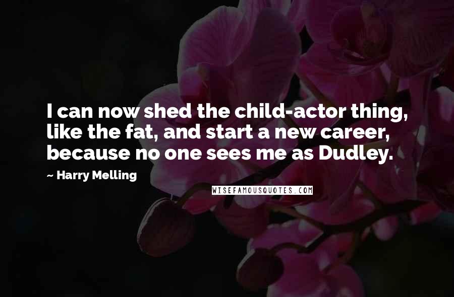 Harry Melling Quotes: I can now shed the child-actor thing, like the fat, and start a new career, because no one sees me as Dudley.