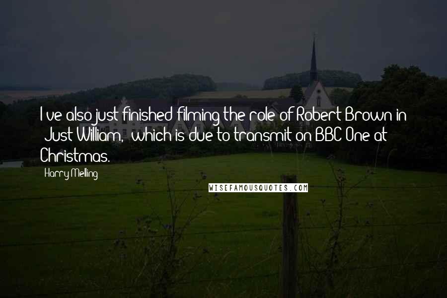 Harry Melling Quotes: I've also just finished filming the role of Robert Brown in 'Just William,' which is due to transmit on BBC One at Christmas.