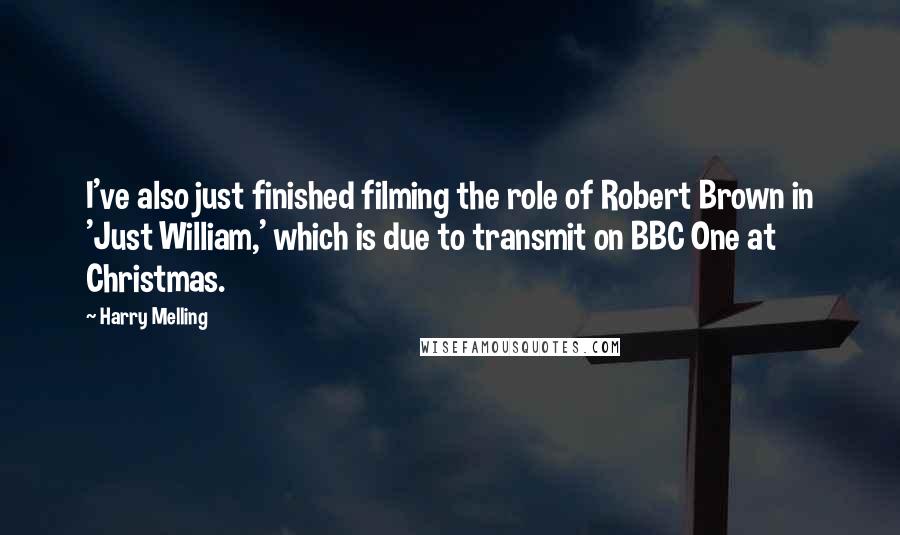 Harry Melling Quotes: I've also just finished filming the role of Robert Brown in 'Just William,' which is due to transmit on BBC One at Christmas.