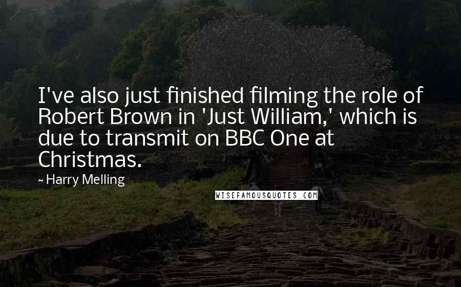 Harry Melling Quotes: I've also just finished filming the role of Robert Brown in 'Just William,' which is due to transmit on BBC One at Christmas.