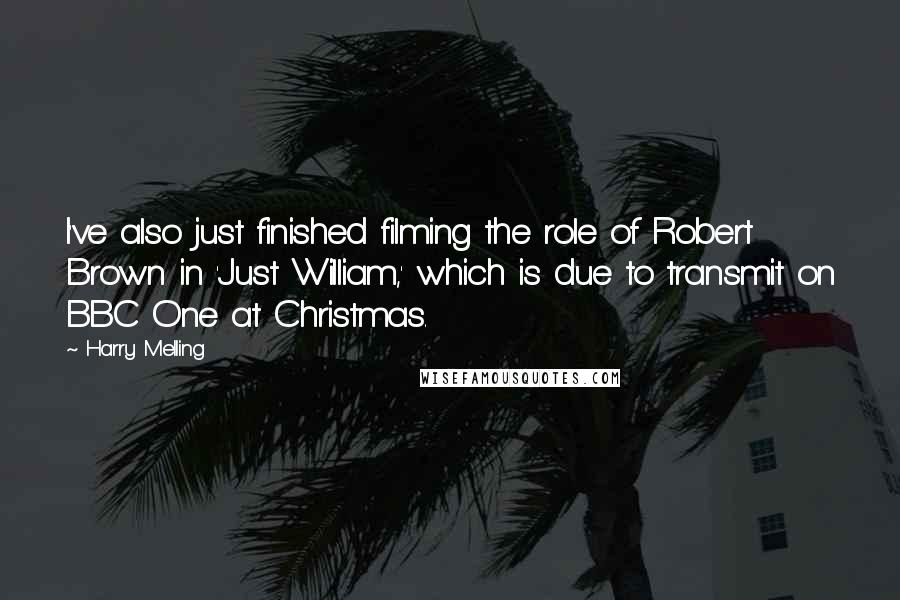 Harry Melling Quotes: I've also just finished filming the role of Robert Brown in 'Just William,' which is due to transmit on BBC One at Christmas.