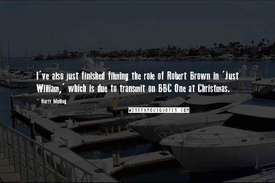 Harry Melling Quotes: I've also just finished filming the role of Robert Brown in 'Just William,' which is due to transmit on BBC One at Christmas.