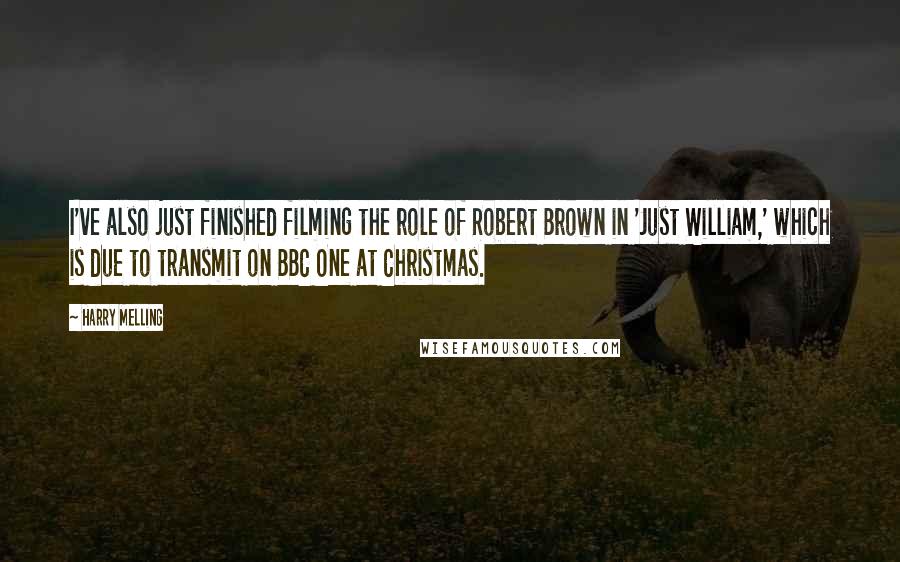 Harry Melling Quotes: I've also just finished filming the role of Robert Brown in 'Just William,' which is due to transmit on BBC One at Christmas.