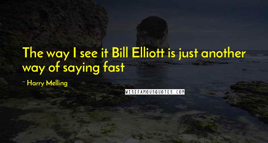 Harry Melling Quotes: The way I see it Bill Elliott is just another way of saying fast