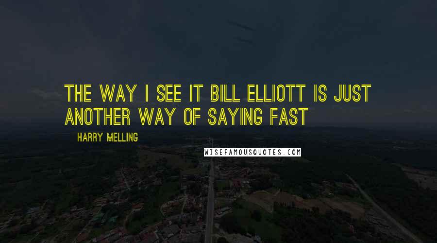Harry Melling Quotes: The way I see it Bill Elliott is just another way of saying fast