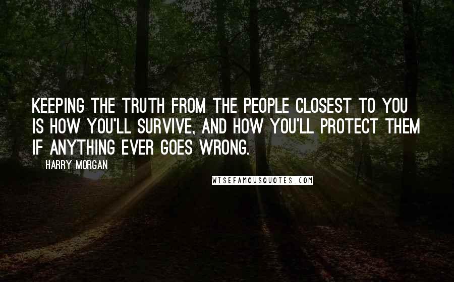 Harry Morgan Quotes: Keeping the truth from the people closest to you is how you'll survive, and how you'll protect them if anything ever goes wrong.