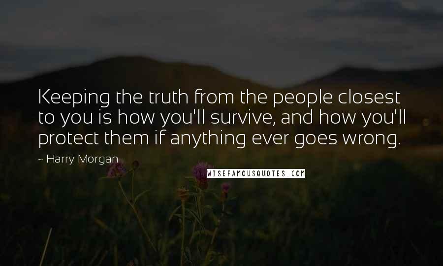 Harry Morgan Quotes: Keeping the truth from the people closest to you is how you'll survive, and how you'll protect them if anything ever goes wrong.