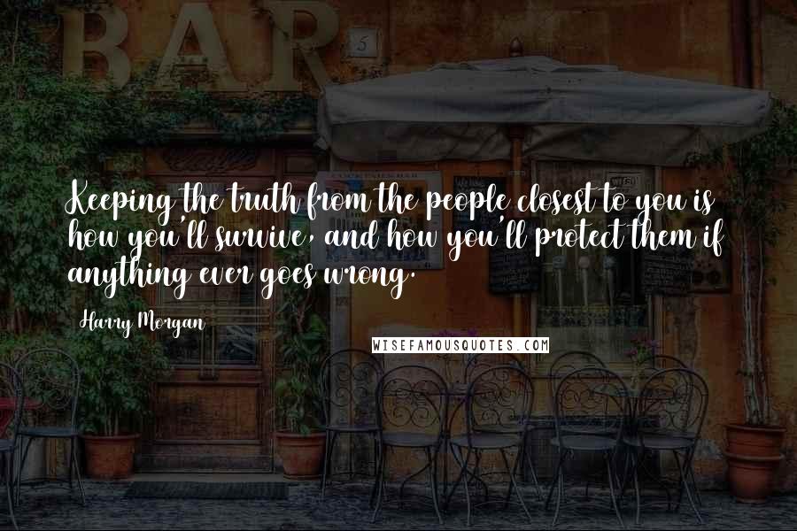 Harry Morgan Quotes: Keeping the truth from the people closest to you is how you'll survive, and how you'll protect them if anything ever goes wrong.