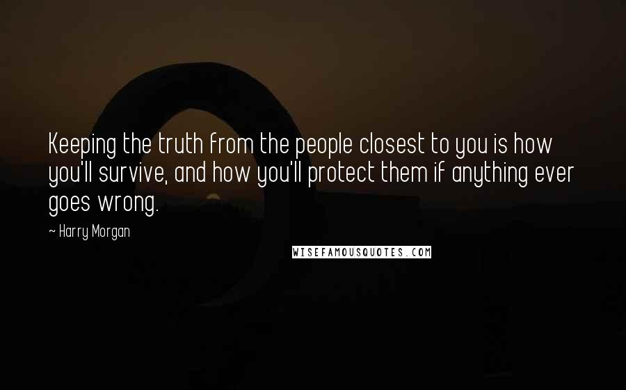 Harry Morgan Quotes: Keeping the truth from the people closest to you is how you'll survive, and how you'll protect them if anything ever goes wrong.