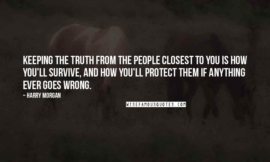 Harry Morgan Quotes: Keeping the truth from the people closest to you is how you'll survive, and how you'll protect them if anything ever goes wrong.