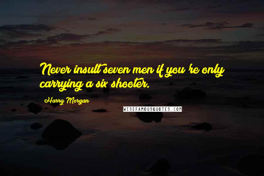 Harry Morgan Quotes: Never insult seven men if you're only carrying a six shooter.