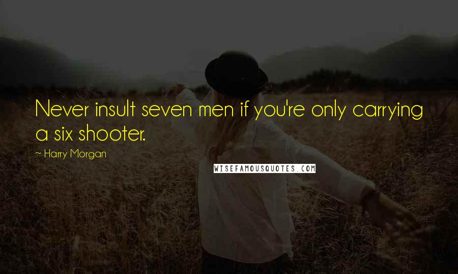 Harry Morgan Quotes: Never insult seven men if you're only carrying a six shooter.