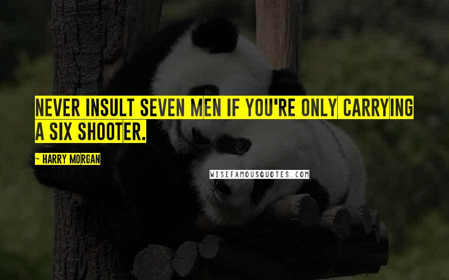 Harry Morgan Quotes: Never insult seven men if you're only carrying a six shooter.