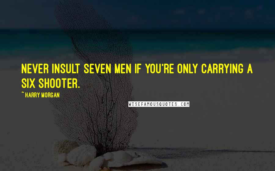 Harry Morgan Quotes: Never insult seven men if you're only carrying a six shooter.