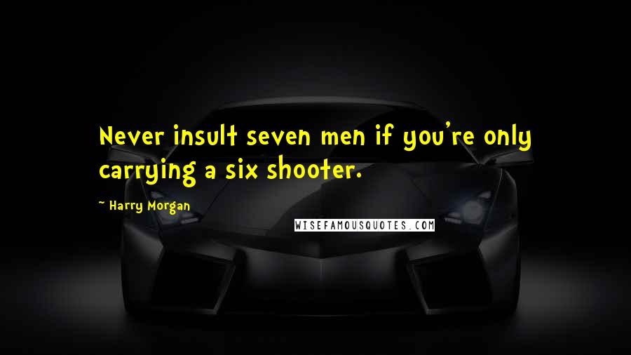 Harry Morgan Quotes: Never insult seven men if you're only carrying a six shooter.