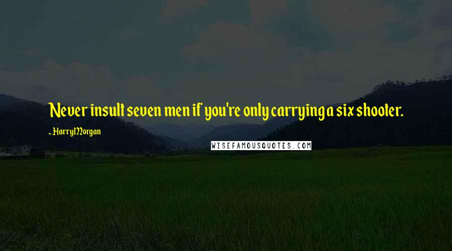 Harry Morgan Quotes: Never insult seven men if you're only carrying a six shooter.