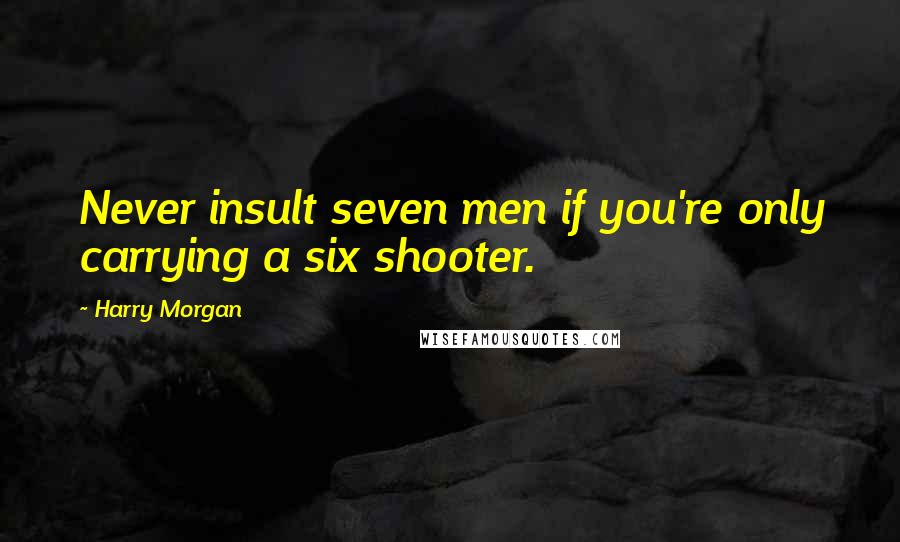 Harry Morgan Quotes: Never insult seven men if you're only carrying a six shooter.